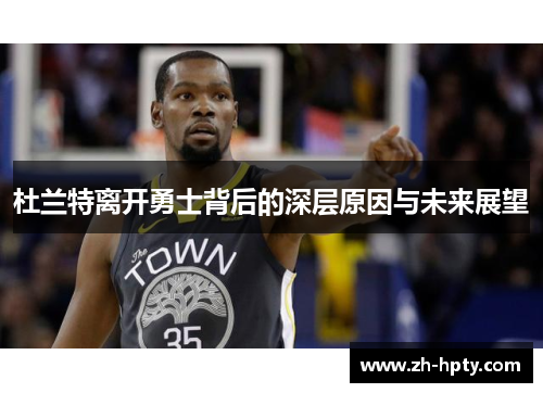 杜兰特离开勇士背后的深层原因与未来展望 杜兰特离开勇士背后的深层原因与未来展望