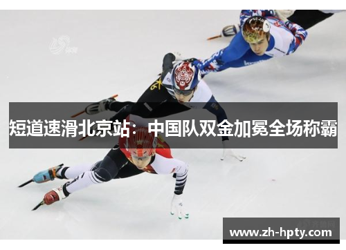短道速滑北京站:中国队双金加冕全场称霸 短道速滑北京站:中国队双金加冕全场称霸