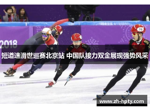 短道速滑世巡赛北京站 中国队接力双金展现强势风采 短道速滑世巡赛北京站 中国队接力双金展现强势风采