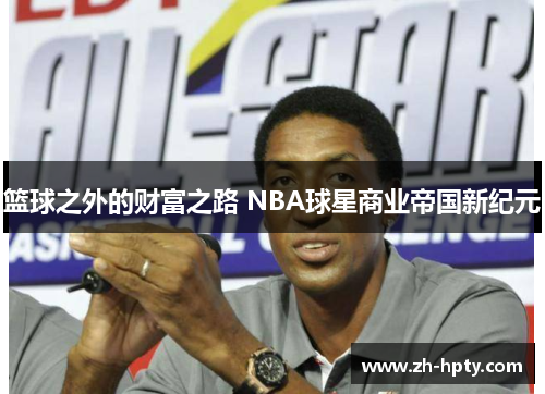 篮球之外的财富之路 NBA球星商业帝国新纪元 篮球之外的财富之路 NBA球星商业帝国新纪元