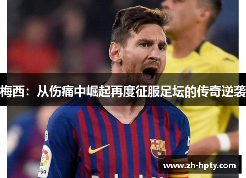 梅西：从伤痛中崛起再度征服足坛的传奇逆袭