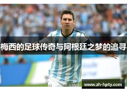 梅西的足球传奇与阿根廷之梦的追寻 梅西的足球传奇与阿根廷之梦的追寻