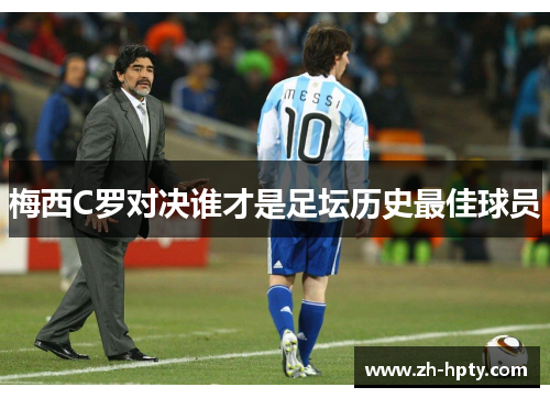 梅西C罗对决谁才是足坛历史最佳球员 梅西C罗对决谁才是足坛历史最佳球员