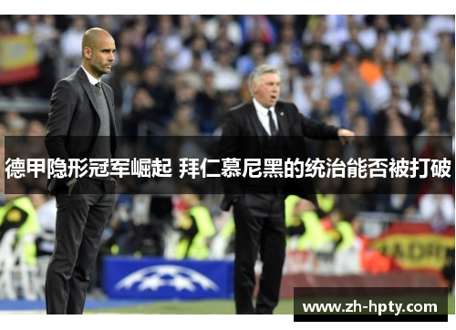 德甲隐形冠军崛起 拜仁慕尼黑的统治能否被打破 德甲隐形冠军崛起 拜仁慕尼黑的统治能否被打破