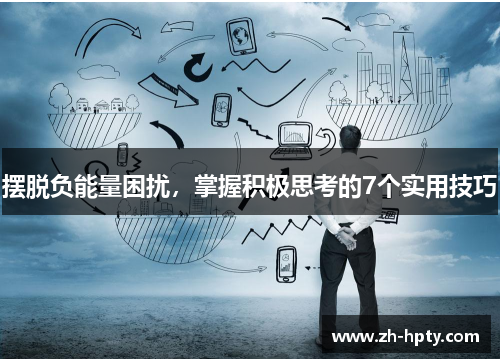 摆脱负能量困扰,掌握积极思考的7个实用技巧 摆脱负能量困扰,掌握积极思考的7个实用技巧