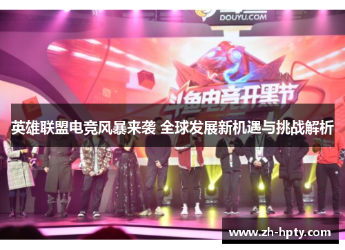 英雄联盟电竞风暴来袭 全球发展新机遇与挑战解析 英雄联盟电竞风暴来袭 全球发展新机遇与挑战解析