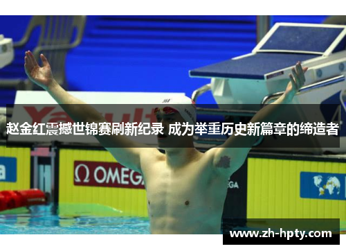 赵金红震撼世锦赛刷新纪录 成为举重历史新篇章的缔造者 赵金红震撼世锦赛刷新纪录 成为举重历史新篇章的缔造者