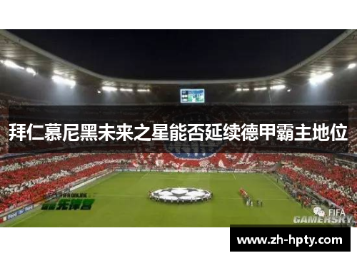 拜仁慕尼黑未来之星能否延续德甲霸主地位 拜仁慕尼黑未来之星能否延续德甲霸主地位