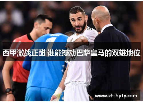 西甲激战正酣 谁能撼动巴萨皇马的双雄地位 西甲激战正酣 谁能撼动巴萨皇马的双雄地位