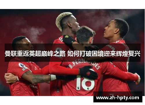 曼联重返英超巅峰之路 如何打破困境迎来辉煌复兴 曼联重返英超巅峰之路 如何打破困境迎来辉煌复兴