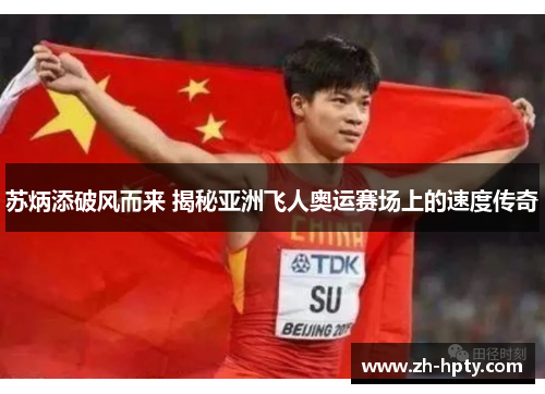 苏炳添破风而来 揭秘亚洲飞人奥运赛场上的速度传奇 苏炳添破风而来 揭秘亚洲飞人奥运赛场上的速度传奇