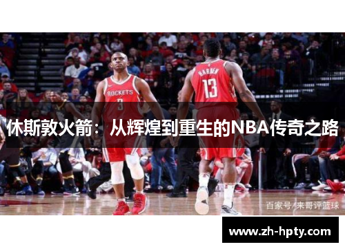 休斯敦火箭:从辉煌到重生的NBA传奇之路 休斯敦火箭:从辉煌到重生的NBA传奇之路
