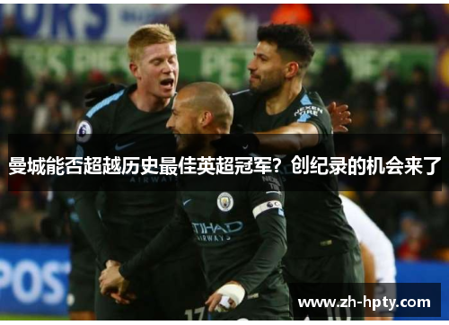 曼城能否超越历史最佳英超冠军?创纪录的机会来了 曼城能否超越历史最佳英超冠军?创纪录的机会来了