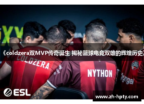 《coldzera双MVP传奇诞生 揭秘篮球电竞双雄的辉煌历史》 《coldzera双MVP传奇诞生 揭秘篮球电竞双雄的辉煌历史》