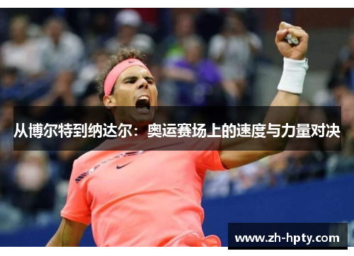 从博尔特到纳达尔:奥运赛场上的速度与力量对决 从博尔特到纳达尔:奥运赛场上的速度与力量对决