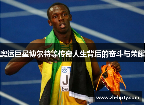 奥运巨星博尔特等传奇人生背后的奋斗与荣耀 奥运巨星博尔特等传奇人生背后的奋斗与荣耀