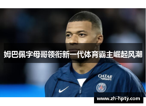 姆巴佩字母哥领衔新一代体育霸主崛起风潮 姆巴佩字母哥领衔新一代体育霸主崛起风潮