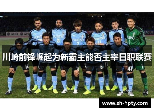 川崎前锋崛起为新霸主能否主宰日职联赛 川崎前锋崛起为新霸主能否主宰日职联赛