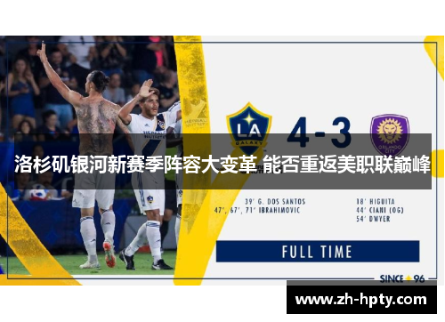 洛杉矶银河新赛季阵容大变革 能否重返美职联巅峰 洛杉矶银河新赛季阵容大变革 能否重返美职联巅峰