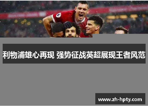 利物浦雄心再现 强势征战英超展现王者风范 利物浦雄心再现 强势征战英超展现王者风范