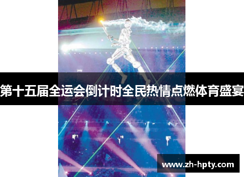 第十五届全运会倒计时全民热情点燃体育盛宴 第十五届全运会倒计时全民热情点燃体育盛宴