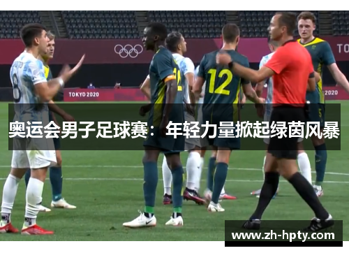 奥运会男子足球赛:年轻力量掀起绿茵风暴 奥运会男子足球赛:年轻力量掀起绿茵风暴