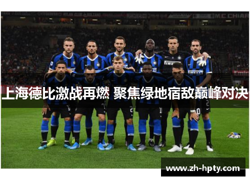 上海德比激战再燃 聚焦绿地宿敌巅峰对决 上海德比激战再燃 聚焦绿地宿敌巅峰对决