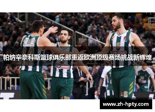 帕纳辛奈科斯篮球俱乐部重返欧洲顶级赛场挑战新辉煌 帕纳辛奈科斯篮球俱乐部重返欧洲顶级赛场挑战新辉煌