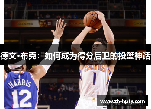 德文·布克:如何成为得分后卫的投篮神话 德文·布克:如何成为得分后卫的投篮神话
