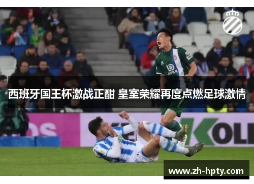 西班牙国王杯激战正酣 皇室荣耀再度点燃足球激情 西班牙国王杯激战正酣 皇室荣耀再度点燃足球激情