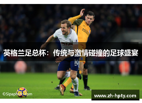 英格兰足总杯:传统与激情碰撞的足球盛宴 英格兰足总杯:传统与激情碰撞的足球盛宴