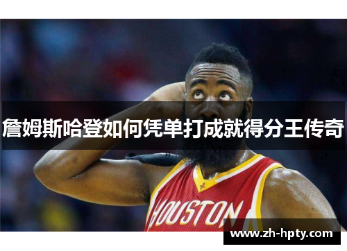 詹姆斯哈登如何凭单打成就得分王传奇 詹姆斯哈登如何凭单打成就得分王传奇