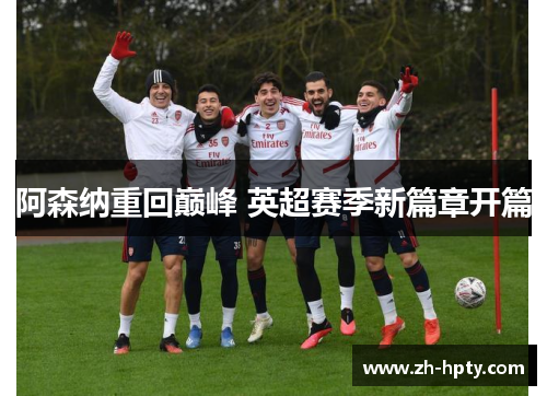 阿森纳重回巅峰 英超赛季新篇章开篇