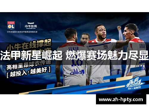 法甲新星崛起 燃爆赛场魅力尽显 法甲新星崛起 燃爆赛场魅力尽显