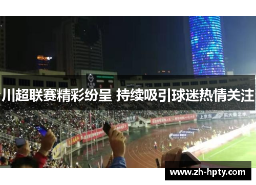 川超联赛精彩纷呈 持续吸引球迷热情关注 川超联赛精彩纷呈 持续吸引球迷热情关注