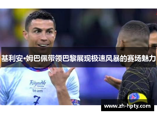 基利安·姆巴佩带领巴黎展现极速风暴的赛场魅力 基利安·姆巴佩带领巴黎展现极速风暴的赛场魅力