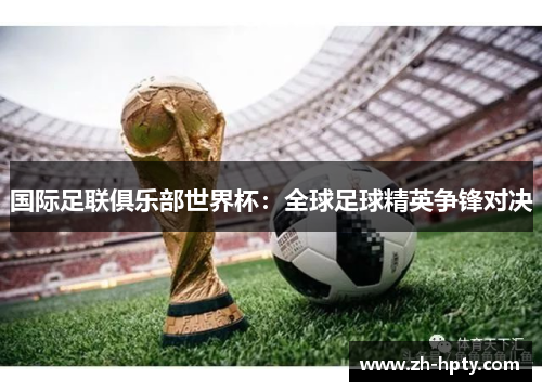 国际足联俱乐部世界杯：全球足球精英争锋对决
