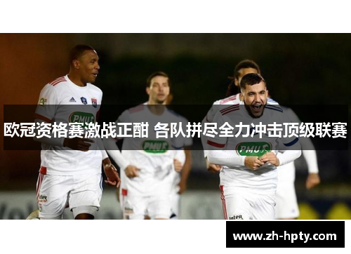 欧冠资格赛激战正酣 各队拼尽全力冲击顶级联赛 欧冠资格赛激战正酣 各队拼尽全力冲击顶级联赛