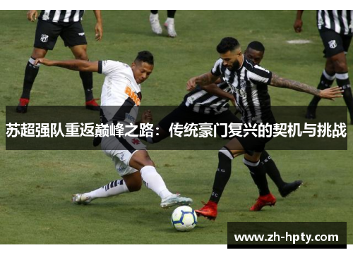苏超强队重返巅峰之路:传统豪门复兴的契机与挑战 苏超强队重返巅峰之路:传统豪门复兴的契机与挑战