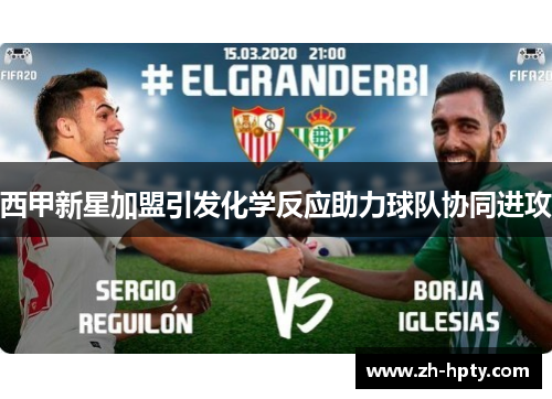 西甲新星加盟引发化学反应助力球队协同进攻 西甲新星加盟引发化学反应助力球队协同进攻