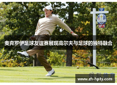 麦克罗伊足球友谊赛展现高尔夫与足球的独特融合