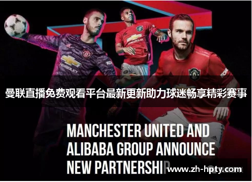 曼联直播免费观看平台最新更新助力球迷畅享精彩赛事 曼联直播免费观看平台最新更新助力球迷畅享精彩赛事