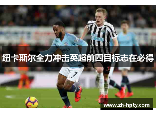 纽卡斯尔全力冲击英超前四目标志在必得 纽卡斯尔全力冲击英超前四目标志在必得