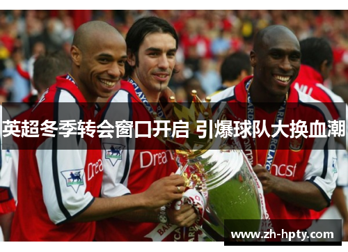 英超冬季转会窗口开启 引爆球队大换血潮 英超冬季转会窗口开启 引爆球队大换血潮