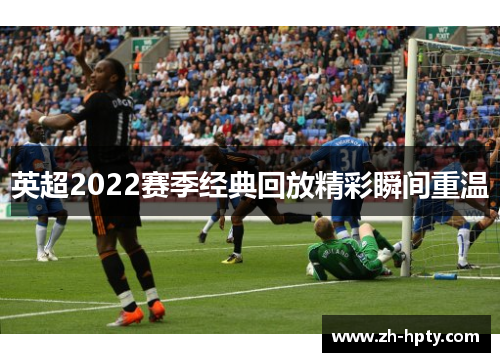 英超2022赛季经典回放精彩瞬间重温