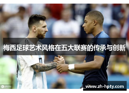 梅西足球艺术风格在五大联赛的传承与创新