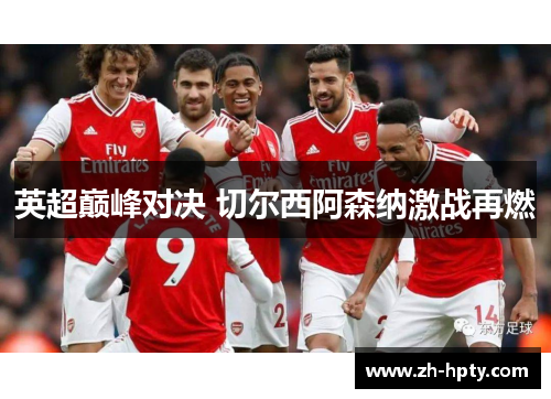 英超巅峰对决 切尔西阿森纳激战再燃 英超巅峰对决 切尔西阿森纳激战再燃