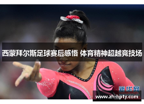 西蒙拜尔斯足球赛后感悟 体育精神超越竞技场 西蒙拜尔斯足球赛后感悟 体育精神超越竞技场
