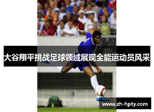 大谷翔平挑战足球领域展现全能运动员风采 大谷翔平挑战足球领域展现全能运动员风采