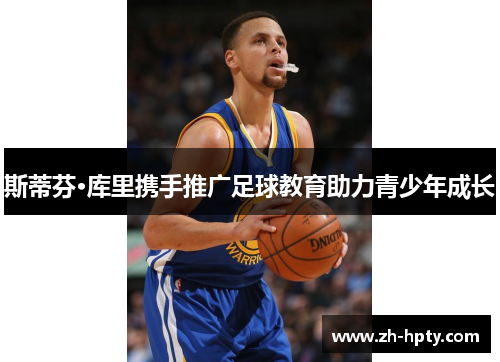 斯蒂芬·库里携手推广足球教育助力青少年成长 斯蒂芬·库里携手推广足球教育助力青少年成长